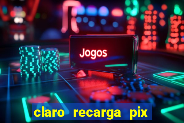 claro recarga pix $10 reais